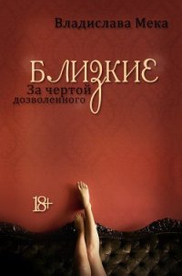 Близкие. За чертой дозволенного… (СИ) - Мека Владислава "Калигула"
