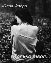 Только твоя... (СИ) - Флёри Юлия