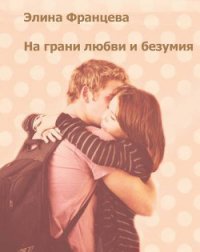 На грани любви и безумия (СИ) - Францева Элина