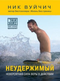 Неудержимый. Невероятная сила веры в действии - Вуйчич Ник