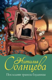 Последняя трапеза блудницы (Загадка последнего Сфинкса) - Солнцева Наталья