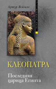Клеопатра. Последняя царица Египта - Вейгалл Артур