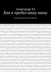 Как я предал вашу маму. Часть 1 (СИ) - Ти Александр "SunTee"