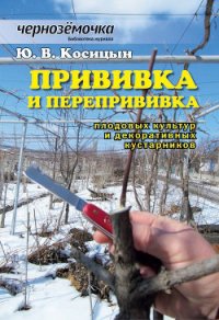 Прививка и перепрививка плодовых культур и декоративных кустарников - Косицын Ю. В.