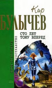 Сто лет тому вперед (сборник) - Булычев Кир