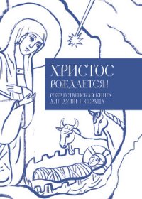 Христос рождается! Рождественская книга для души и сердца - Кабанов Илья