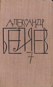Том 7. Человек, нашедший свое лицо - Беляев Александр Романович
