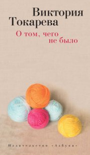 О том, чего не было (сборник) - Токарева Виктория Самойловна
