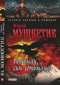 Гетьман, син гетьмана - Мушкетик Юрий Михайлович