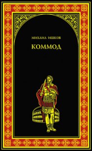 Коммод. Шаг в бездну - Ишков Михаил Никитич