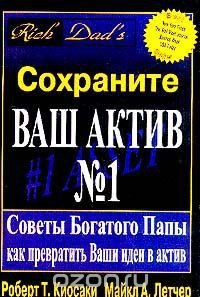 Сохраните Ваш Актив №1. Советы Богатого Папы как превратить Ваши идеи в актив - Кийосаки Роберт Тору