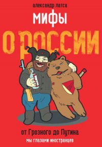 Мифы о России. От Грозного до Путина. Мы глазами иностранцев - Латса Александр