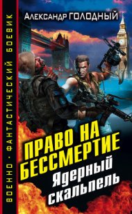 Право на бессмертие. Ядерный скальпель - Голодный Александр Владимирович