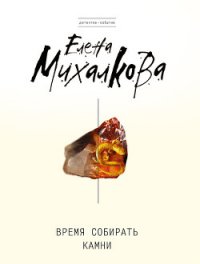 Время собирать камни - Михалкова Елена Ивановна