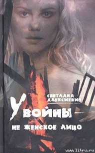 У войны — не женское лицо… - Алексиевич Светлана Александровна