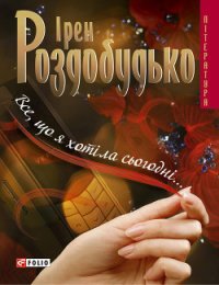 Все, що я хотіла сьогодні… - Роздобудько Ирэн Виталиевна