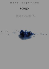 Рондо (Тоді я сказав їй) (СИ) - Коретнюк Юрко