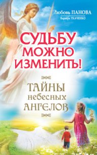 Судьбу можно изменить! Тайны Небесных Ангелов - Ткаченко Варвара