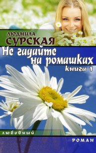 НЕ ГАДАЙТЕ НА РОМАШКАХ. Книга 1.КУДА КАТИЛСЯ КОЛОБОК? - Сурская Людмила