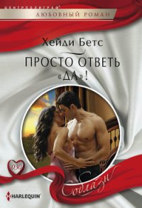 Просто ответь «да»! - Бетс Хейди