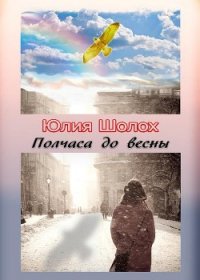Полчаса до весны (СИ) - Шолох Юлия