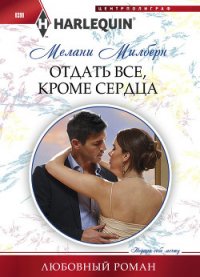 Отдать все, кроме сердца - Милберн Мелани