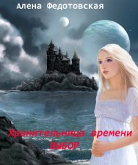 Хранительница времени. Выбор (СИ) - Федотовская Алена