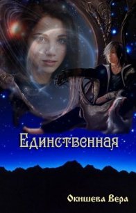 Единственная (СИ) - Окишева Вера Павловна "Ведьмочка"