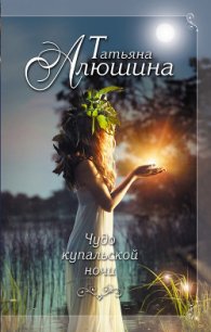 Чудо купальской ночи - Алюшина Татьяна Александровна