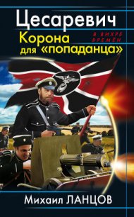 Цесаревич. Корона для «попаданца» - Ланцов Михаил Алексеевич