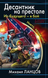 Десантник на престоле. Из будущего - в бой. Никто, кроме нас! - Ланцов Михаил Алексеевич