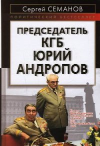 Председатель КГБ Юрий Андропов - Семанов Сергей Николаевич