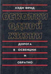 Осколки одной жизни. Дорога в Освенцим и обратно - Фрид Хэди