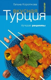 Вкусная Турция. Лучшие рецепты - Короткова Галина Павловна