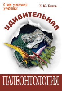 Удивительная палеонтология. История земли и жизни на ней - Еськов Кирилл Юрьевич