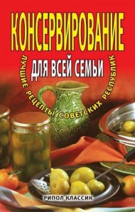Консервирование для всей семьи. Лучшие рецепты советских республик - Башкуева М. Д.