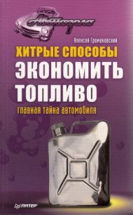 Хитрые способы экономить топливо. Главная тайна автомобиля - Громаковский Алексей Алексеевич