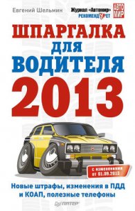 Шпаргалка для водителя 2013. Новые штрафы, изменения в ПДД и КОАП, полезные телефоны - Шельмин Евгений