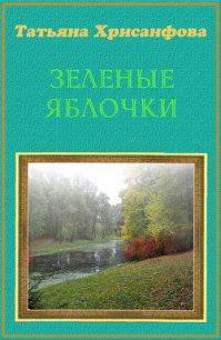 Зеленые яблочки (СИ) - Хрисанфова Татьяна Анатольевна