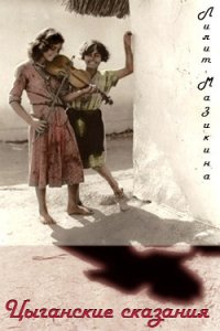 Цыганские сказания (СИ) - Мазикина Лилит Михайловна