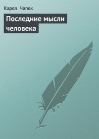 Последние мысли человека - Чапек Карел