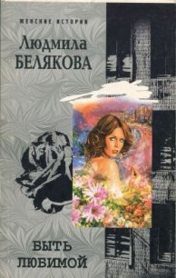 Быть любимой - Белякова Людмила Игоревна