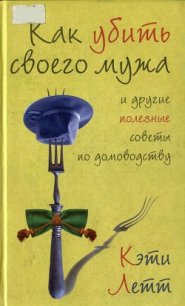 Как убить своего мужа и другие полезные советы по домоводству - Летт Кэти