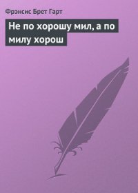 Не по хорошу мил, а по милу хорош - Гарт Фрэнсис Брет