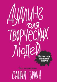 Дудлинг для творческих людей. Научитесь мыслить иначе - Браун Санни