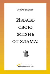 Избавь свою жизнь от хлама! - Меллен Эндрю
