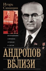 Андропов вблизи. Воспоминания о временах оттепели и застоя - Синицин Игорь Елисеевич