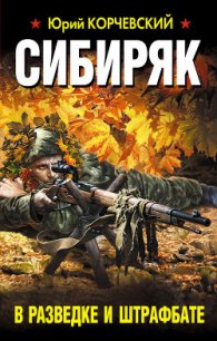 Сибиряк. В разведке и штрафбате (Охотник) - Корчевский Юрий Григорьевич