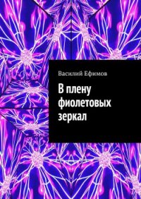 В плену фиолетовых зеркал - Ефимов Василий