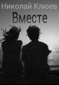 Вместе (СИ) - Клюев Николай Сергеевич "Ник"